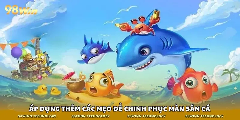 Áp dụng thêm các mẹo để chinh phục màn săn cá