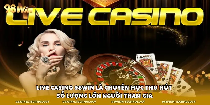 Live Casino 98win là chuyên mục thu hút số lượng lớn người tham gia